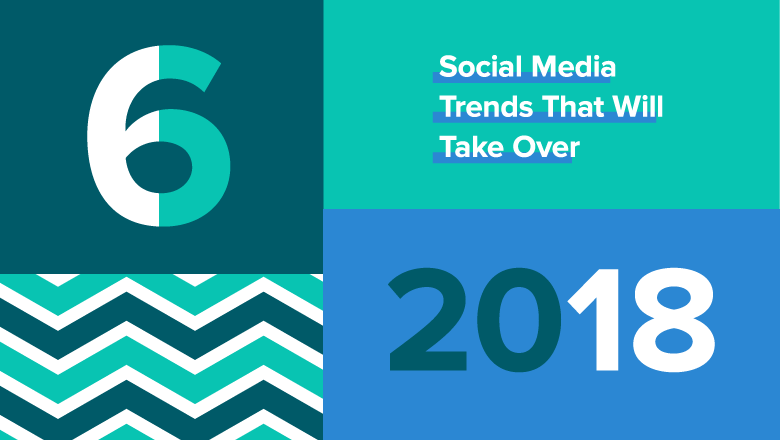 6 Social Media Trends That Will Take Over 2018